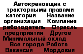 Автокрановщик с тракторными правами категории D › Название организации ­ Компания-работодатель › Отрасль предприятия ­ Другое › Минимальный оклад ­ 1 - Все города Работа » Вакансии   . Мордовия респ.